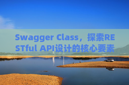 Swagger Class，探索RESTful API设计的核心要素